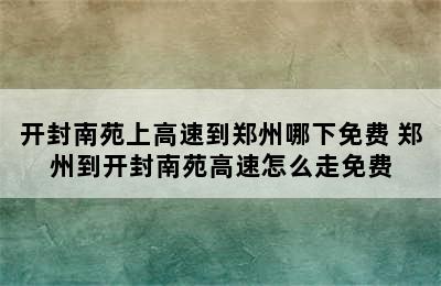 开封南苑上高速到郑州哪下免费 郑州到开封南苑高速怎么走免费